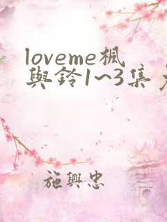 loveme枫与铃1~3集免费观看动漫