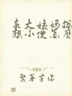 来大姨妈总感觉想小便怎么回事