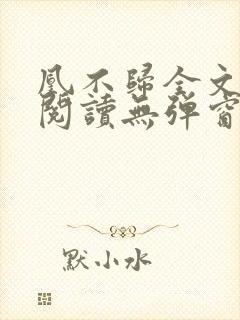 凰不归全文免费阅读无弹窗