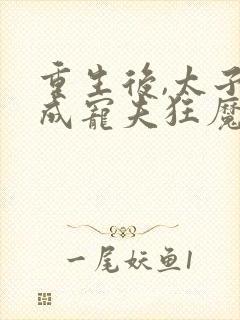 重生后,太子妃成宠夫狂魔了