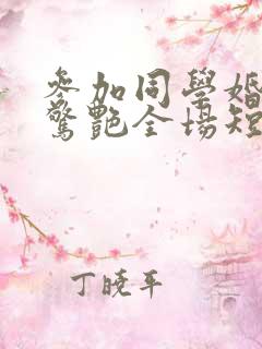 参加同学婚礼我惊艳全场短剧