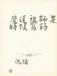 魔道祖师是什么时候写的