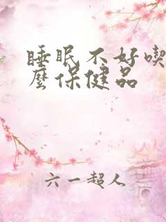 睡眠不好吃点什么保健品