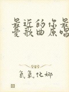 最近的你最远的爱歌曲原唱