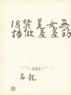 18禁美女无遮挡做羞羞的事情网站