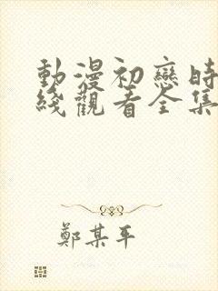 动漫初恋时间在线观看全集免费