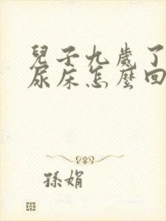 儿子九岁了夜里尿床怎么回事