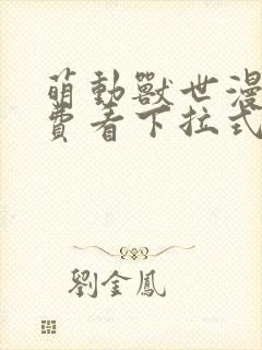 萌动兽世漫画免费看下拉式