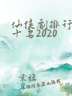 仙侠剧排行榜前十名2020