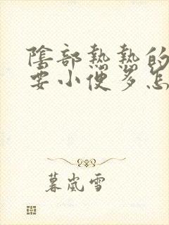 阴部热热的总是要小便多怎么回事