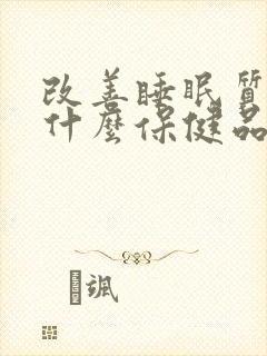 改善睡眠质量吃什么保健品好