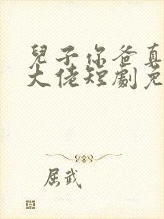 儿子你爸真的是大佬短剧免费观看