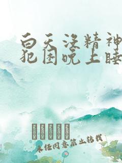 白天没精神总是犯困晚上睡不着