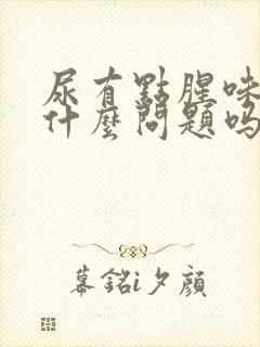 尿有点腥味是有什么问题吗