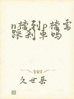 n档到p档需要踩刹车吗