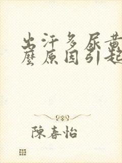 出汗多尿黄是什么原因引起的