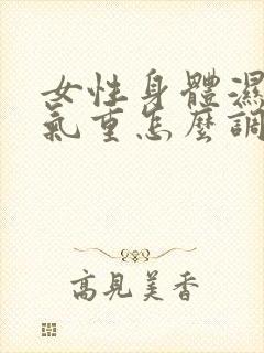 女性身体湿气寒气重怎么调理