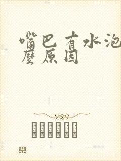 嘴巴有水泡是什么原因