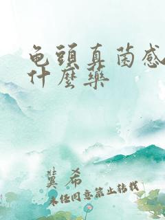 龟头真菌感染用什么药