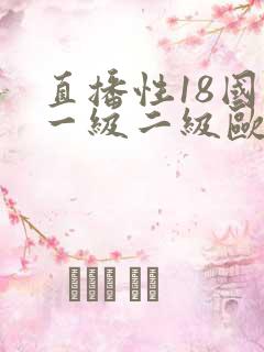 直播性18国产一级二级欧美日韩