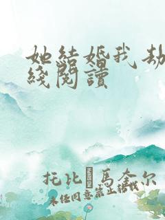 她结婚我劫婚在线阅读