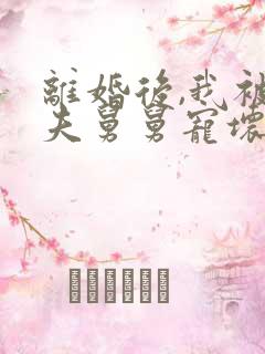 离婚后,我被前夫舅舅宠坏了