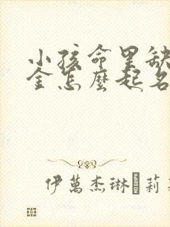 小孩命里缺水缺金怎么起名