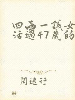 四两一钱女命有活过47岁的吗