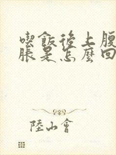 吃饭后上腹部饱胀是怎么回事