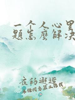 一个人心里有问题怎么解决