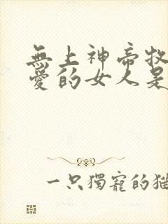 无上神帝牧云最爱的女人是谁