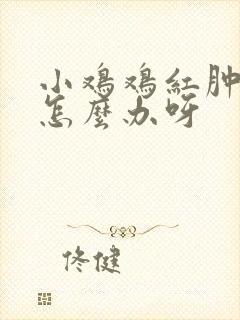 小鸡鸡红肿流脓怎么办呀