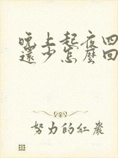 晚上起夜四次尿还少怎么回事