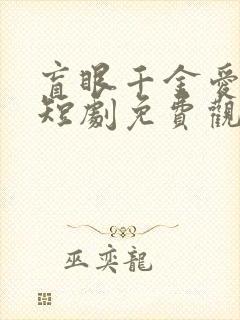 盲眼千金爱上我短剧免费观看全集