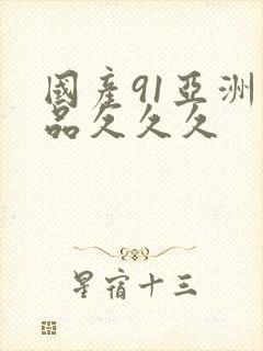 国产91亚洲精品久久久