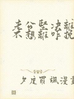 老公坚决离婚我不想离咋挽救