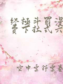 终极斗罗漫画免费下拉式六漫画