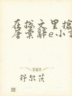 在总文里抢主角唐棠辞e小说