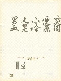 男人小便突然尿血是啥原因引起的