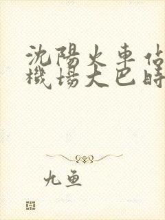 沈阳火车站桃仙机场大巴时刻表