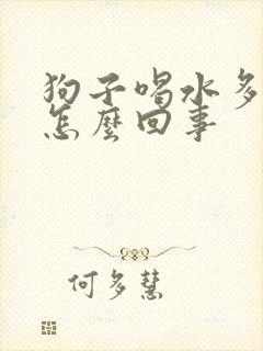 狗子喝水多尿多怎么回事