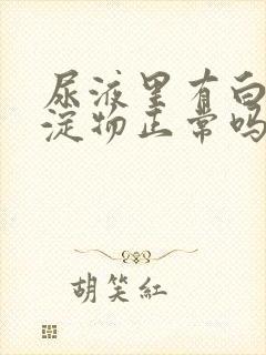 尿液里有白色沉淀物正常吗