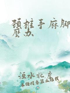 颈椎手麻脚麻怎么办