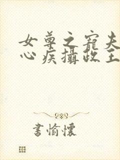 女尊之宠夫病弱心疾摄政王