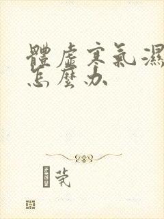 体虚寒气湿气重怎么办