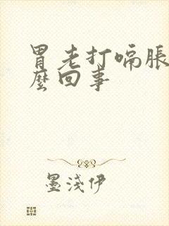 胃老打嗝胀气怎么回事