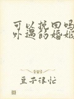 可以挽回吗老公外遇的婚姻