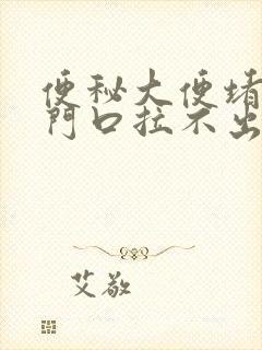 便秘大便堵在肛门口拉不出来怎么办