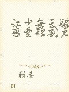 江少每天骗我谈恋爱短剧免费观看