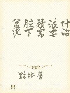 盆腔积液什么情况下需要治疗